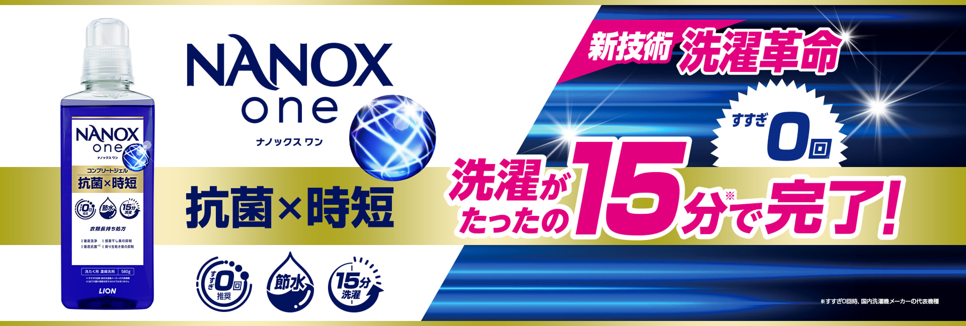 新技術洗濯革命 すすぎ0回 NANOX one ナノックス ワン 抗菌&times;時短 洗濯がたったの15分で完了! すすぎ0回推奨 節水 15分洗濯 ※すすぎ0回時、国内洗濯機メーカーの代表機種